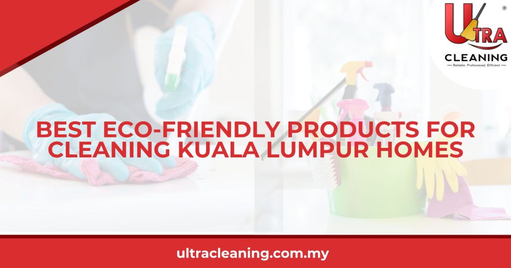 Best Eco-Friendly Products for Cleaning Kuala Lumpur Homes