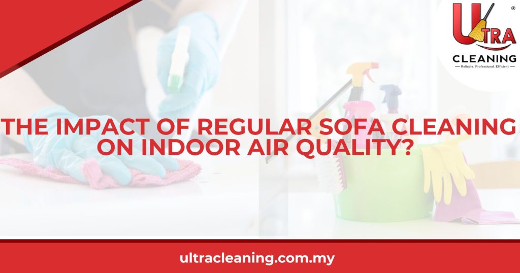 The Impact of Regular Sofa Cleaning on Indoor Air Quality